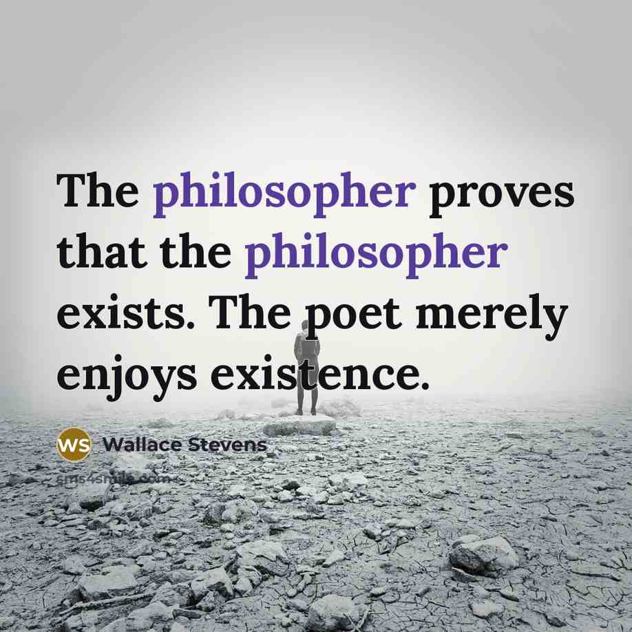 “The philosopher proves that the philosopher exists. The poet merely enjoys existence.” quote by Wallace Stevens