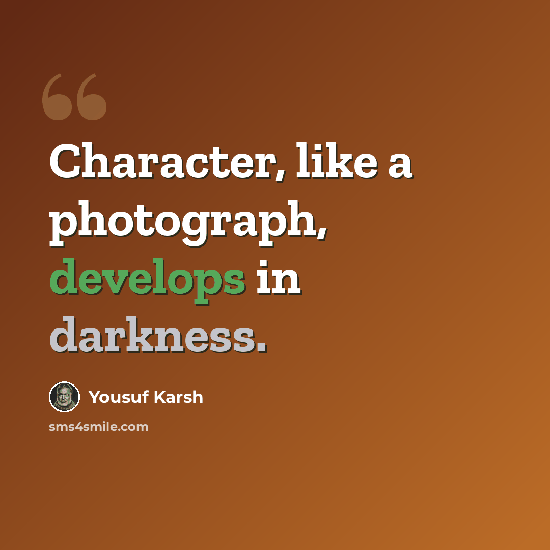“Character, like a photograph, develops in darkness.” quote by Yousuf Karsh