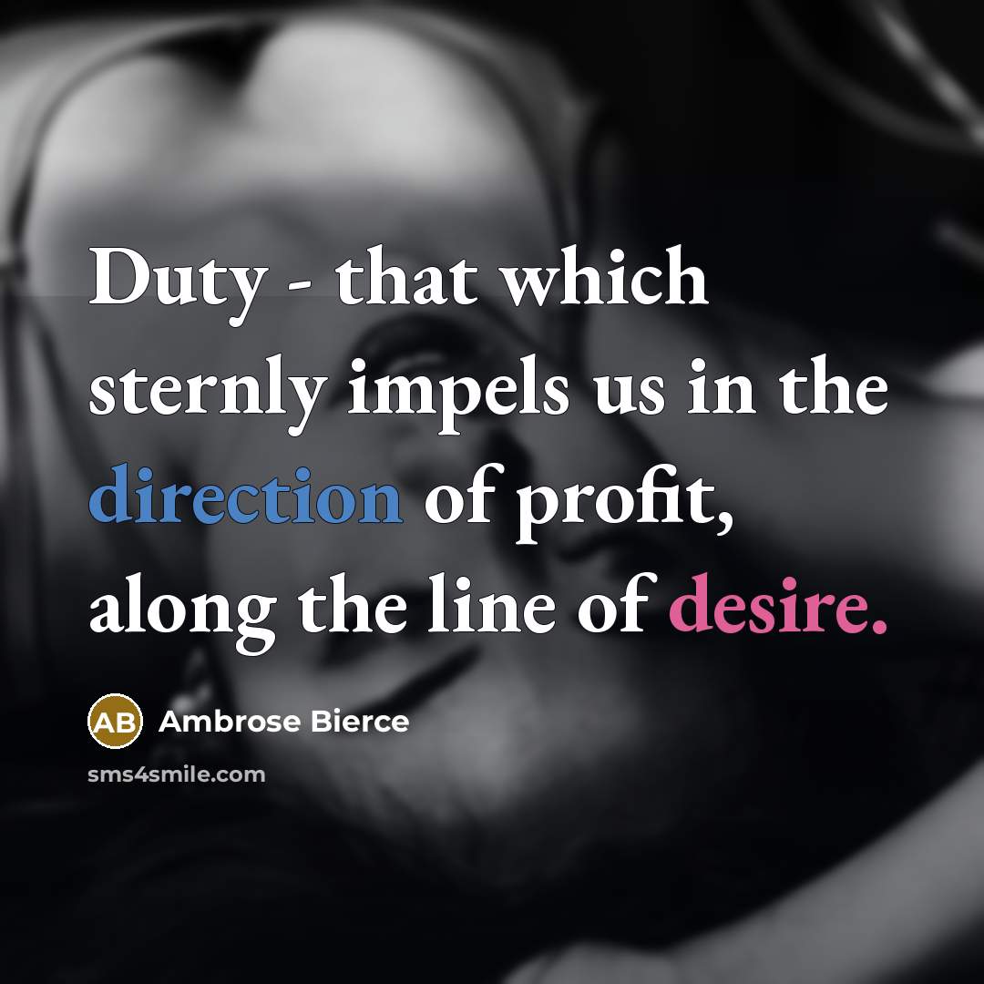 “Duty - that which sternly impels us in the direction of profit, along the line of desire.” quote by Ambrose Bierce