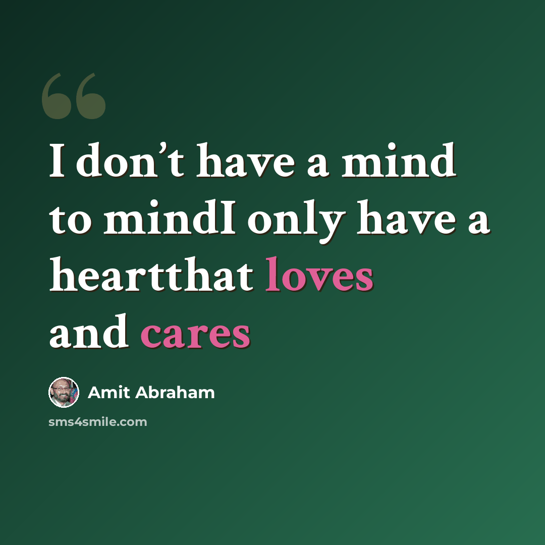 “I don’t have a mind to mindI only have a heartthat loves and cares” quote by Amit Abraham