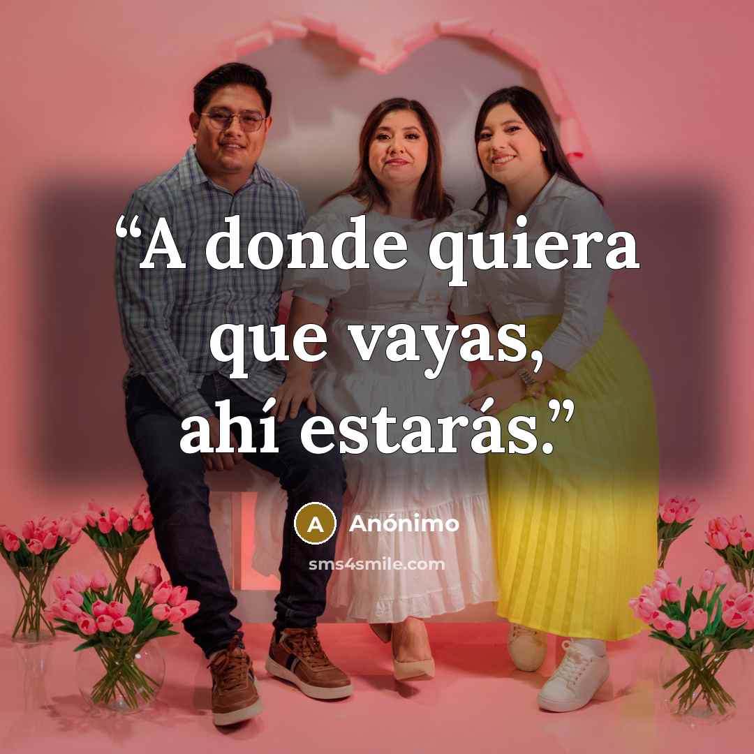 “A donde quiera que vayas, ahí estarás.” quote by Anónimo