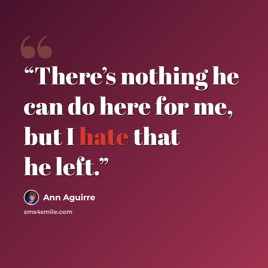 “There’s nothing he can do here for me, but I hate that he left.” quote by Ann Aguirre
