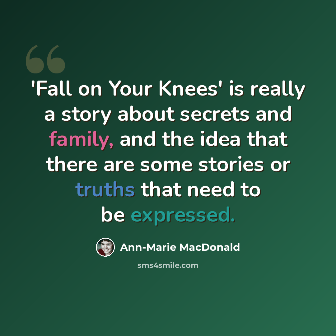 “'Fall on Your Knees' is really a story about secrets and family, and the idea that there are some stories or truths that need to be expressed.” quote by Ann-Marie MacDonald