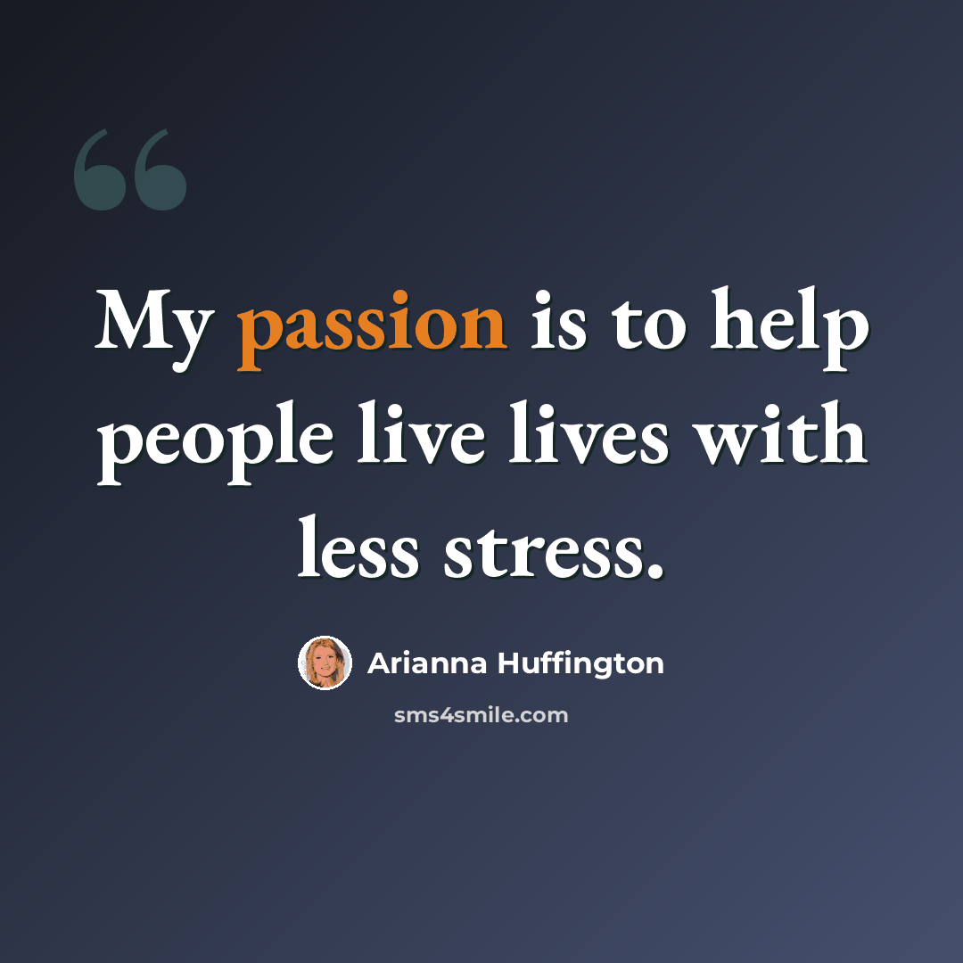 “My passion is to help people live lives with less stress.” quote by Arianna Huffington