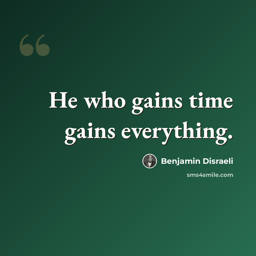 “He who gains time gains everything.” quote by Benjamin Disraeli