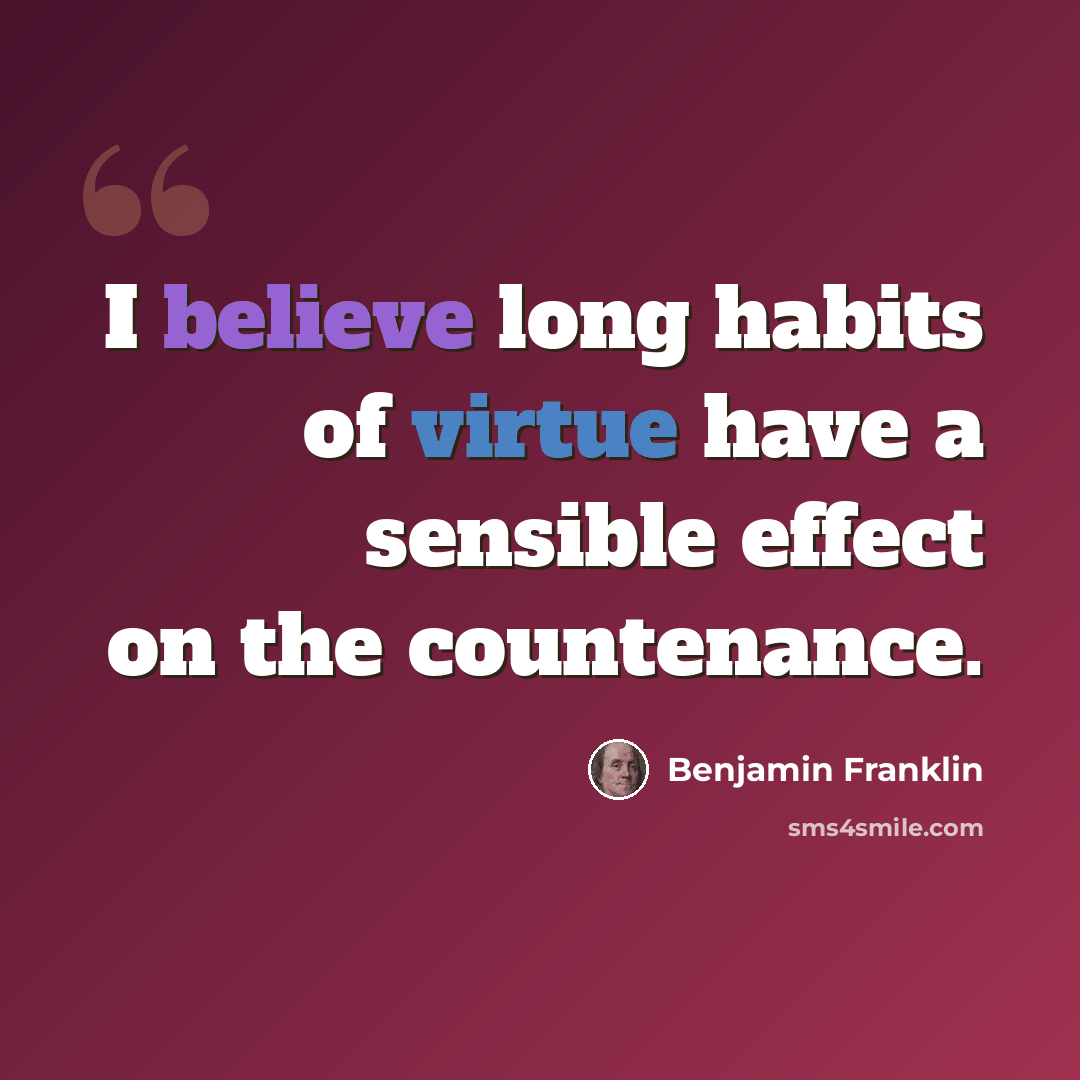 “I believe long habits of virtue have a sensible effect on the countenance.” quote by Benjamin Franklin