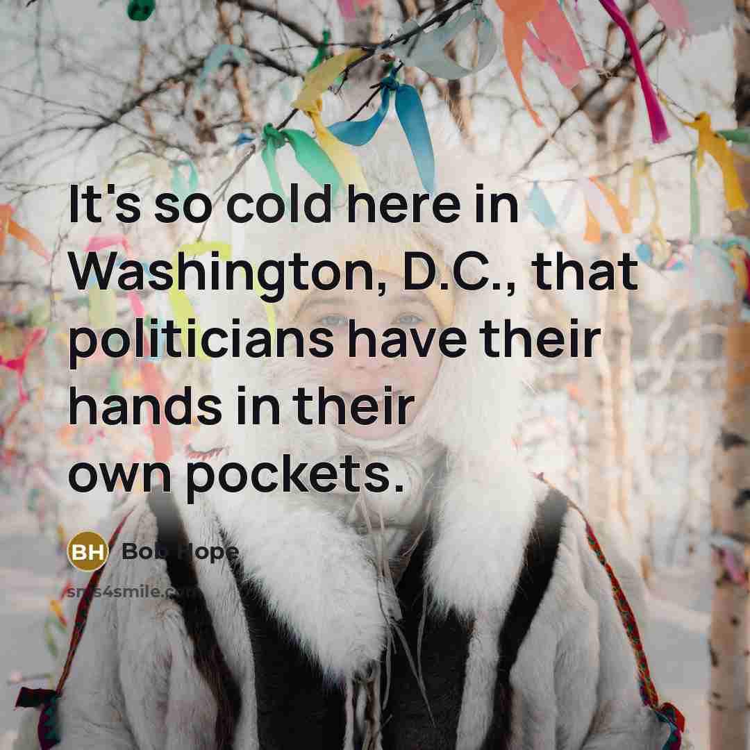 “It's so cold here in Washington, D.C., that politicians have their hands in their own pockets.” quote by Bob Hope