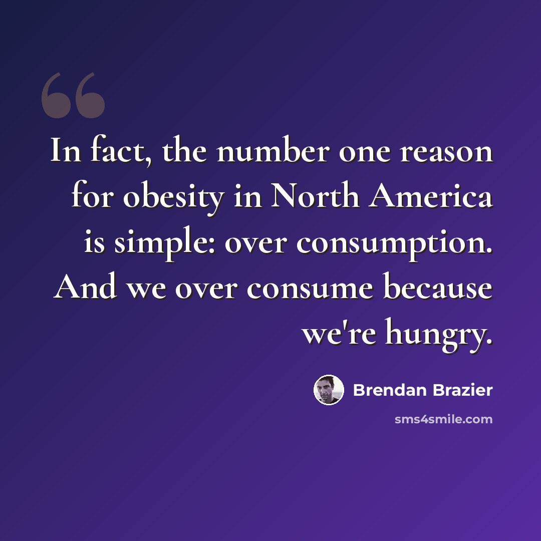 “In fact, the number one reason for obesity in North America is simple: over consumption. And we over consume because we're hungry.” quote by Brendan Brazier
