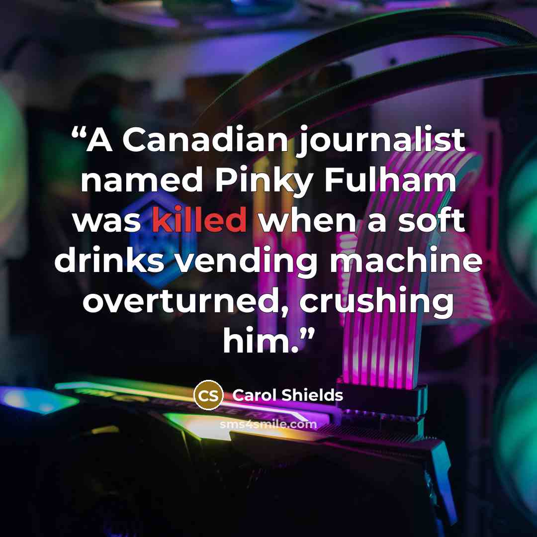 “A Canadian journalist named Pinky Fulham was killed when a soft drinks vending machine overturned, crushing him.” quote by Carol Shields