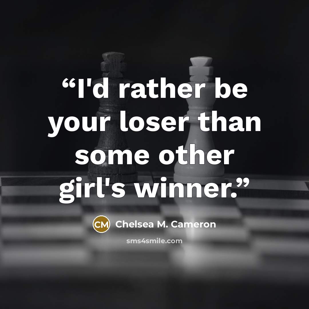 “I'd rather be your loser than some other girl's winner.” quote by Chelsea M. Cameron