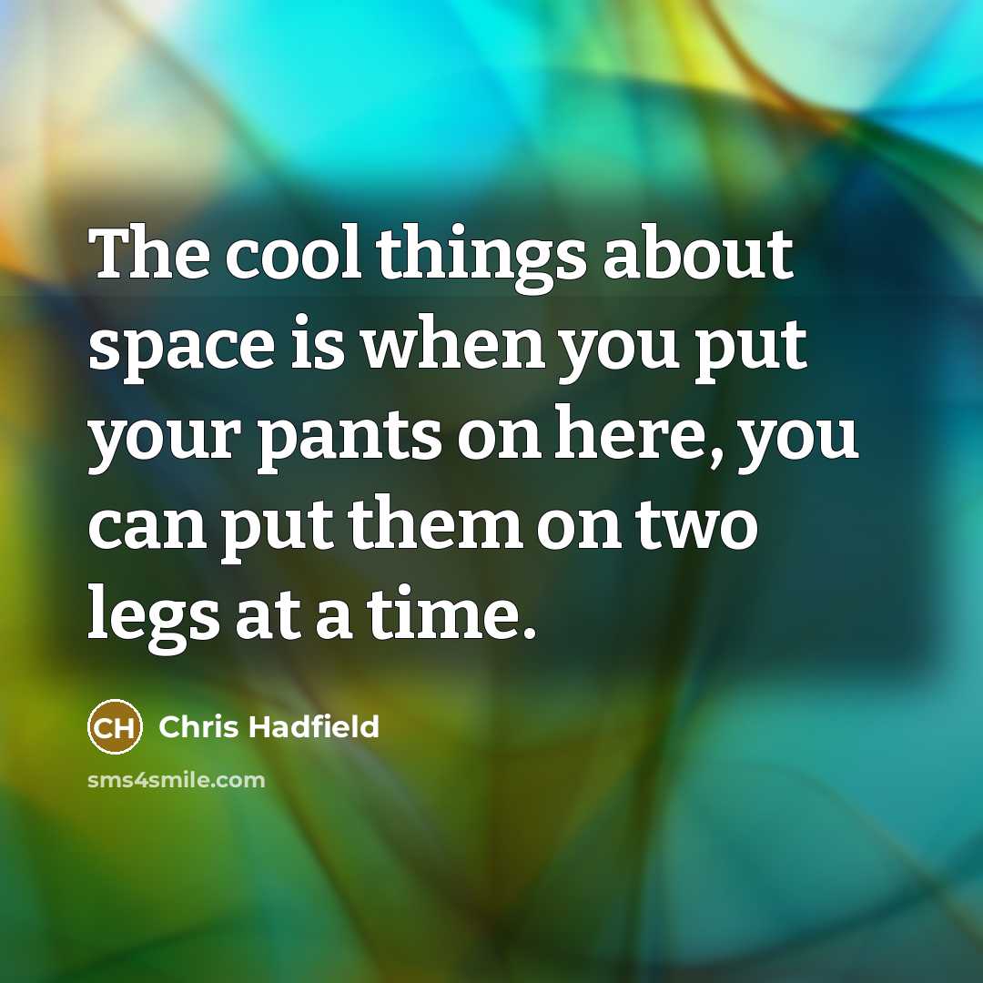 “The cool things about space is when you put your pants on here, you can put them on two legs at a time.” quote by Chris Hadfield