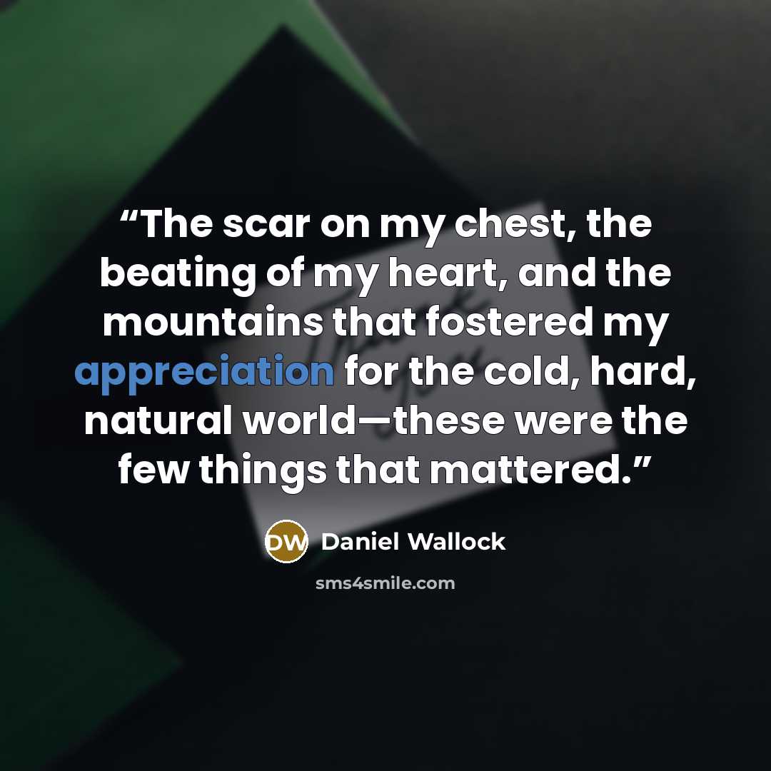 “The scar on my chest, the beating of my heart, and the mountains that fostered my appreciation for the cold, hard, natural world—these were the few things that mattered.” quote by Daniel Wallock