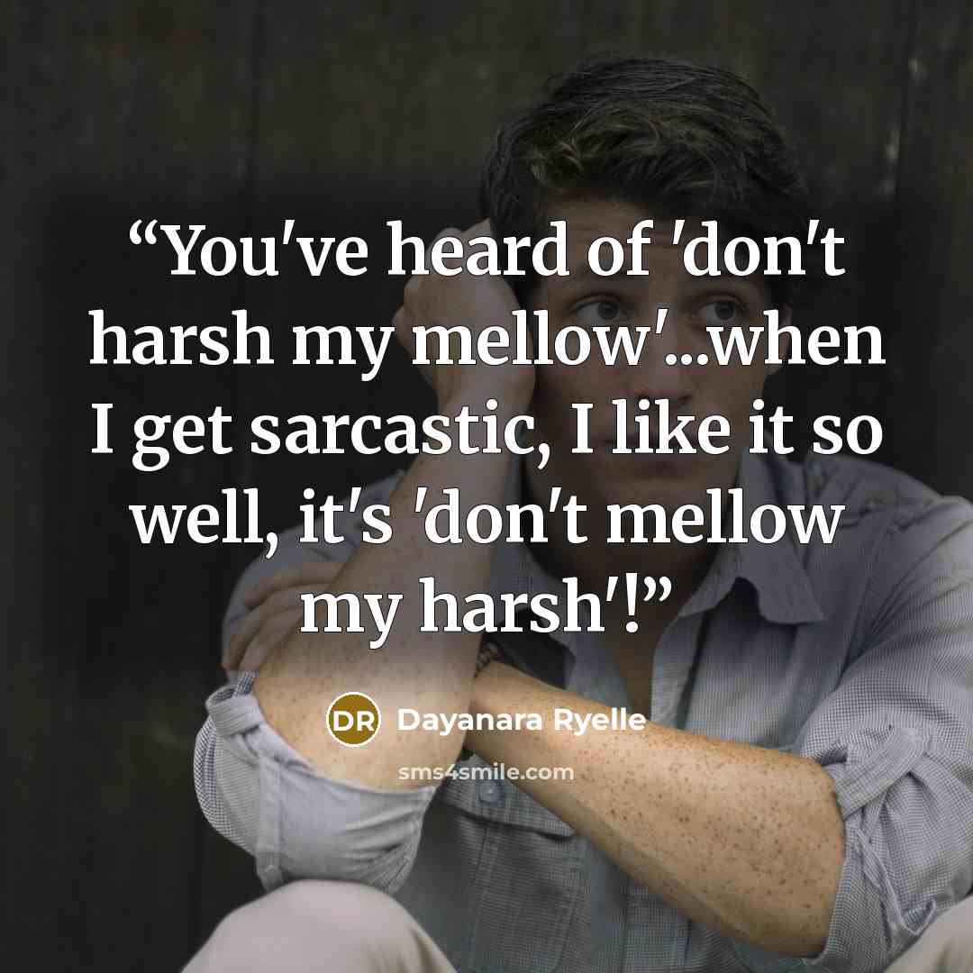 “You've heard of 'don't harsh my mellow'...when I get sarcastic, I like it so well, it's 'don't mellow my harsh'!” quote by Dayanara Ryelle