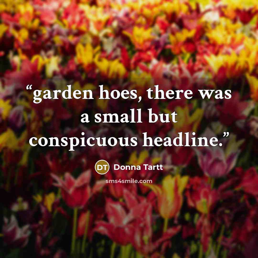 “garden hoes, there was a small but conspicuous headline.” quote by Donna Tartt