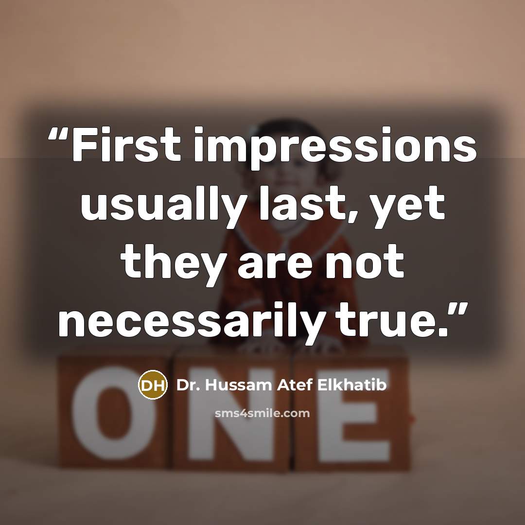“First impressions usually last, yet they are not necessarily true.” quote by Dr. Hussam Atef Elkhatib