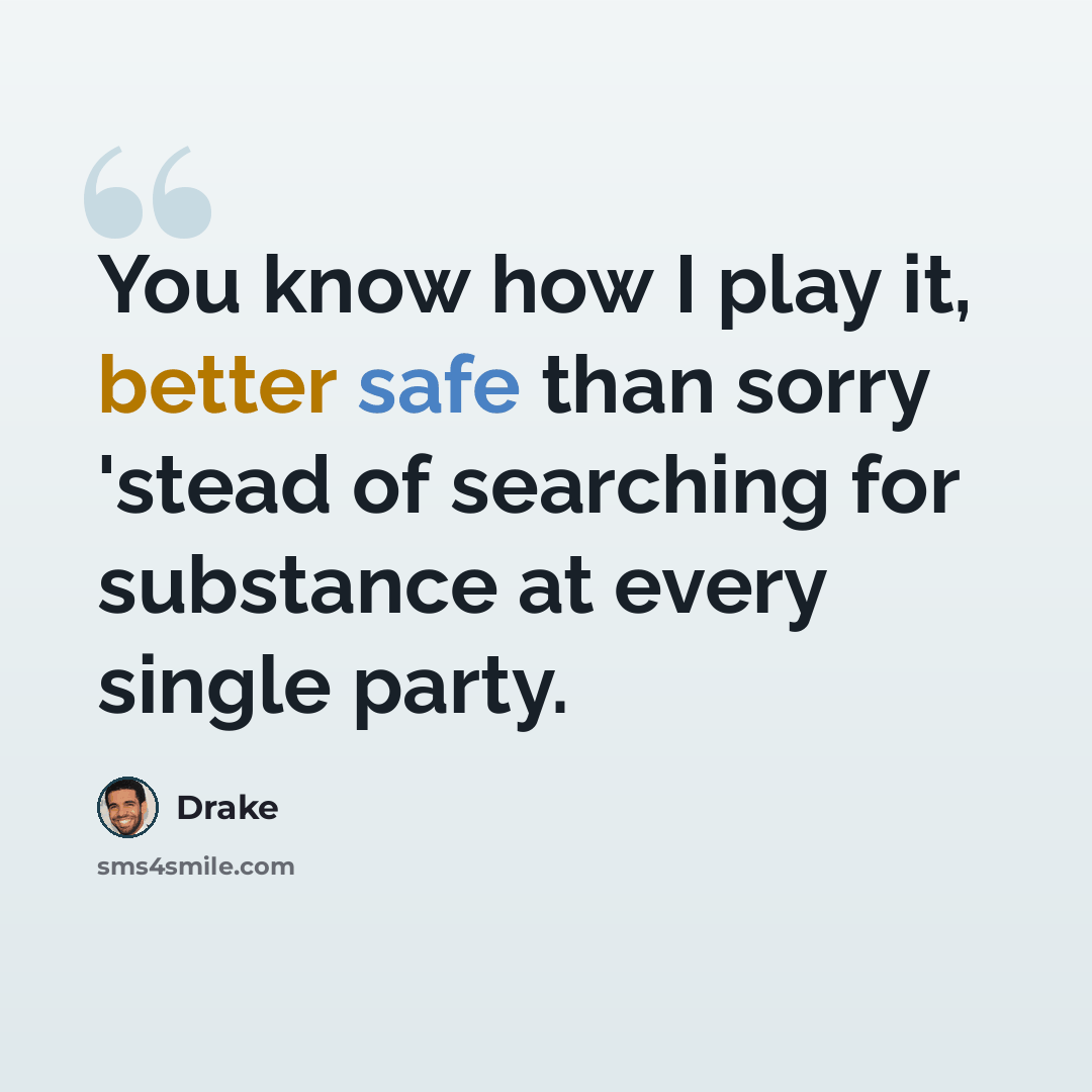 “You know how I play it, better safe than sorry 'stead of searching for substance at every single party.” quote by Drake