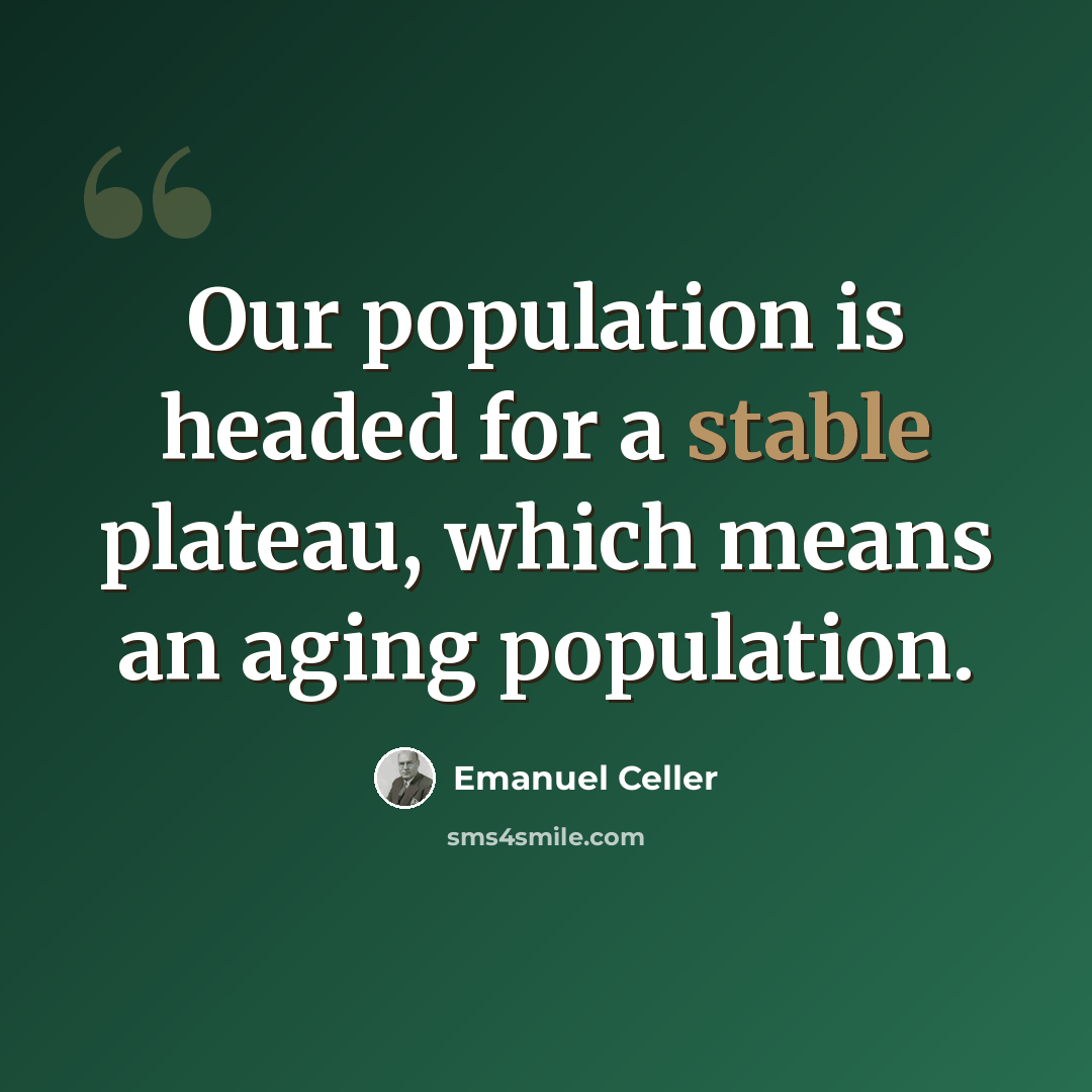“Our population is headed for a stable plateau, which means an aging population.” quote by Emanuel Celler