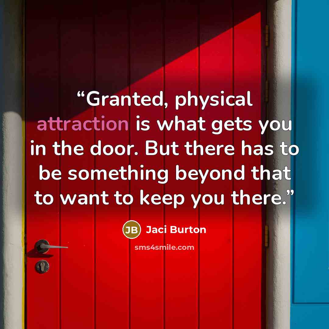 “Granted, physical attraction is what gets you in the door. But there has to be something beyond that to want to keep you there.” quote by Jaci Burton