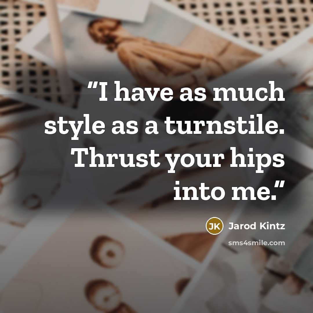 “I have as much style as a turnstile. Thrust your hips into me.” quote by Jarod Kintz