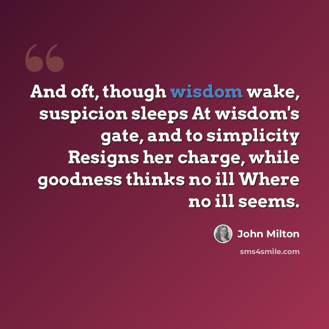 “And oft, though wisdom wake, suspicion sleeps At wisdom's gate, and to simplicity Resigns her charge, while goodness thinks no ill Where no ill seems.” quote by John Milton
