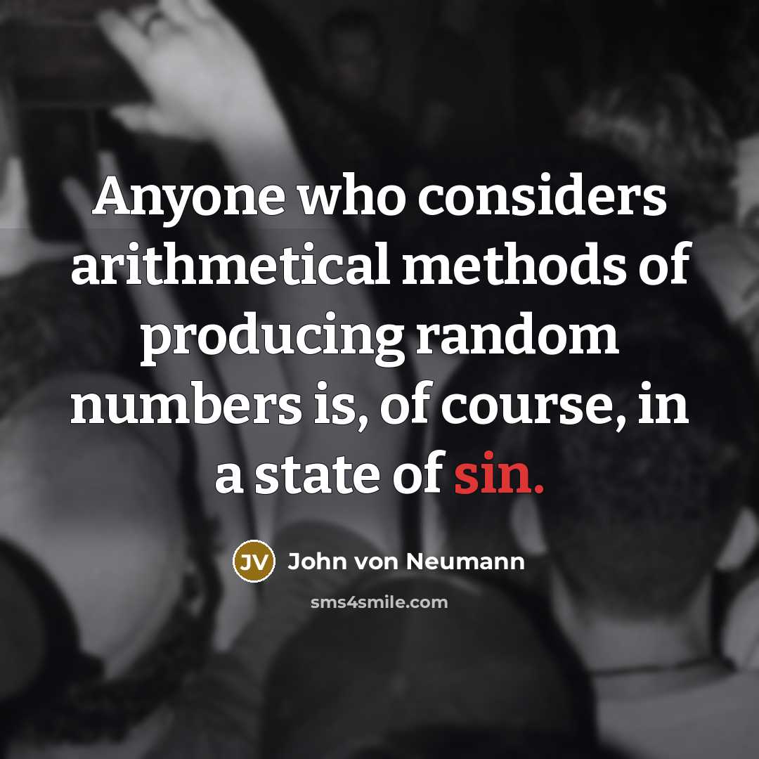 “Anyone who considers arithmetical methods of producing random numbers is, of course, in a state of sin.” quote by John Von Neumann