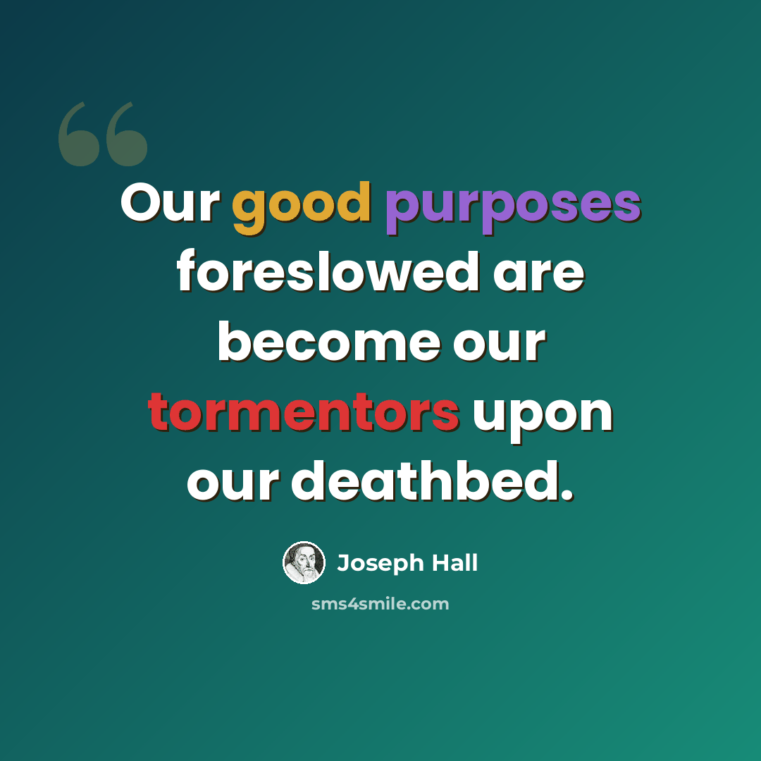 “Our good purposes foreslowed are become our tormentors upon our deathbed.” quote by Joseph Hall
