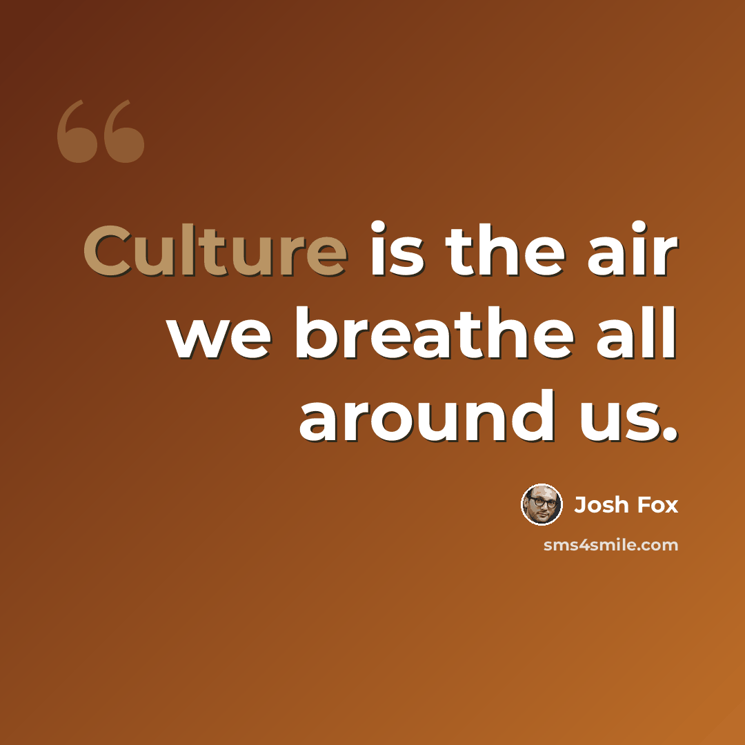 “Culture is the air we breathe all around us.” quote by Josh Fox