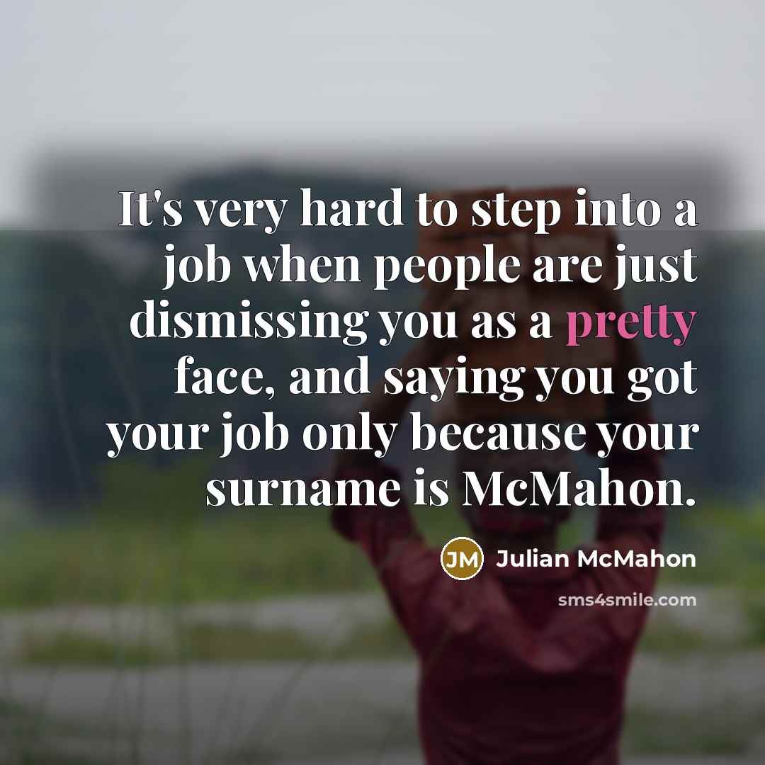 “It's very hard to step into a job when people are just dismissing you as a pretty face, and saying you got your job only because your surname is McMahon.” quote by Julian McMahon