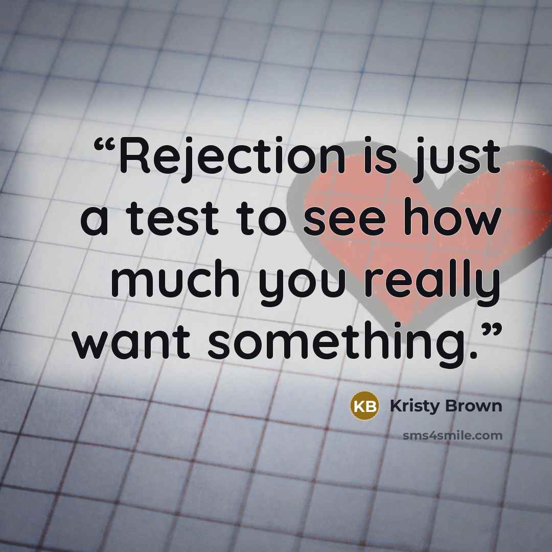“Rejection is just a test to see how much you really want something.” quote by Kristy Brown