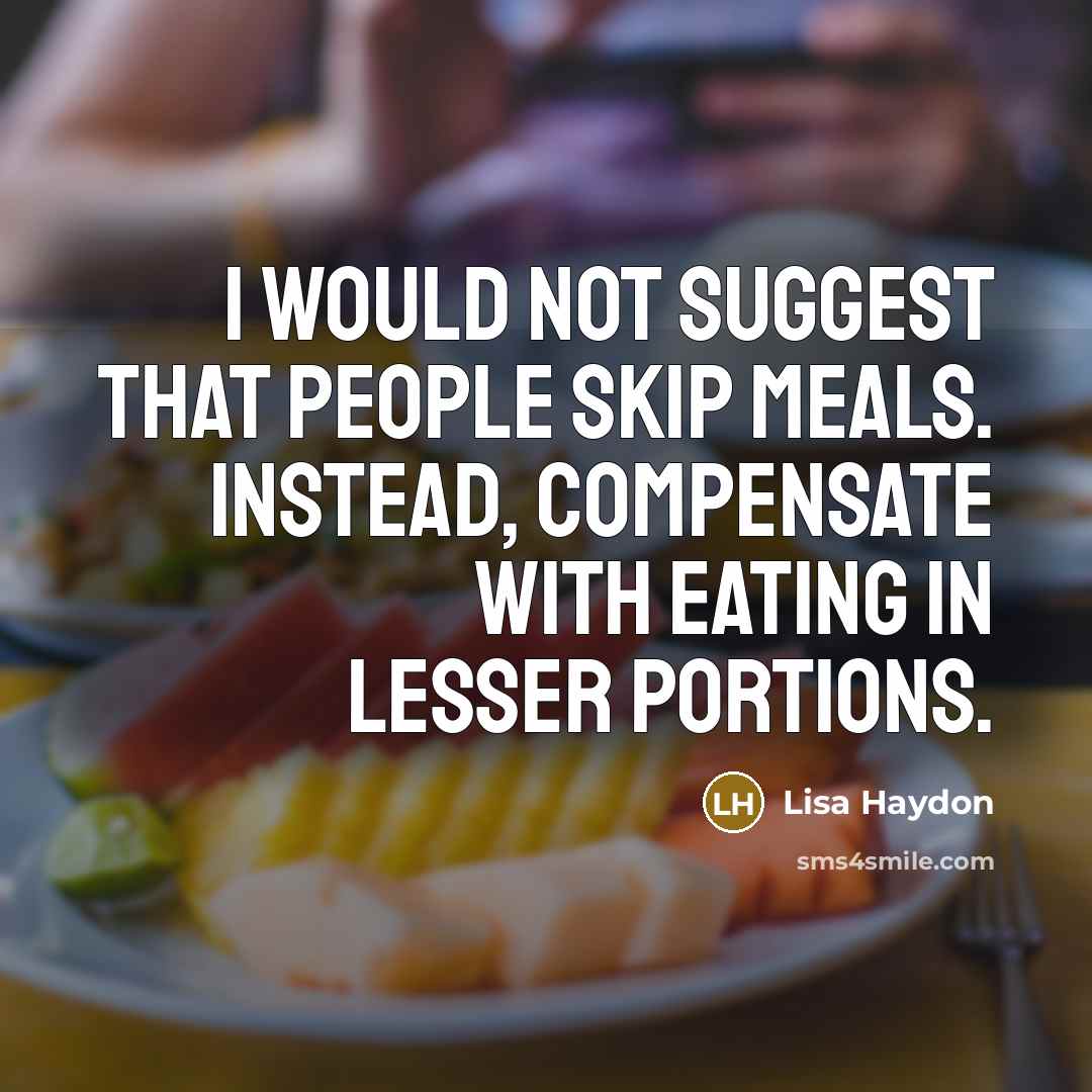 “I would not suggest that people skip meals. Instead, compensate with eating in lesser portions.” quote by Lisa Haydon