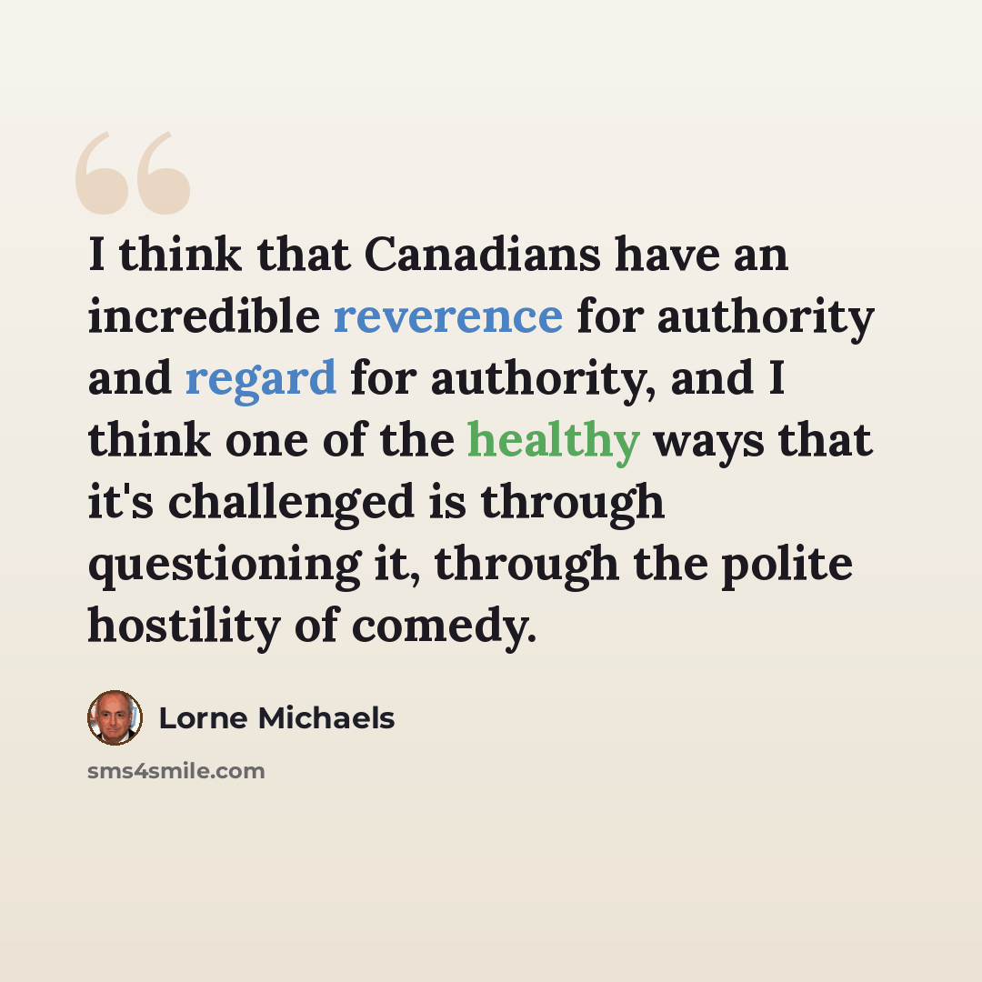“I think that Canadians have an incredible reverence for authority and regard for authority, and I think one of the healthy ways that it's challenged is through questioning it, through the polite hostility of comedy.” quote by Lorne Michaels