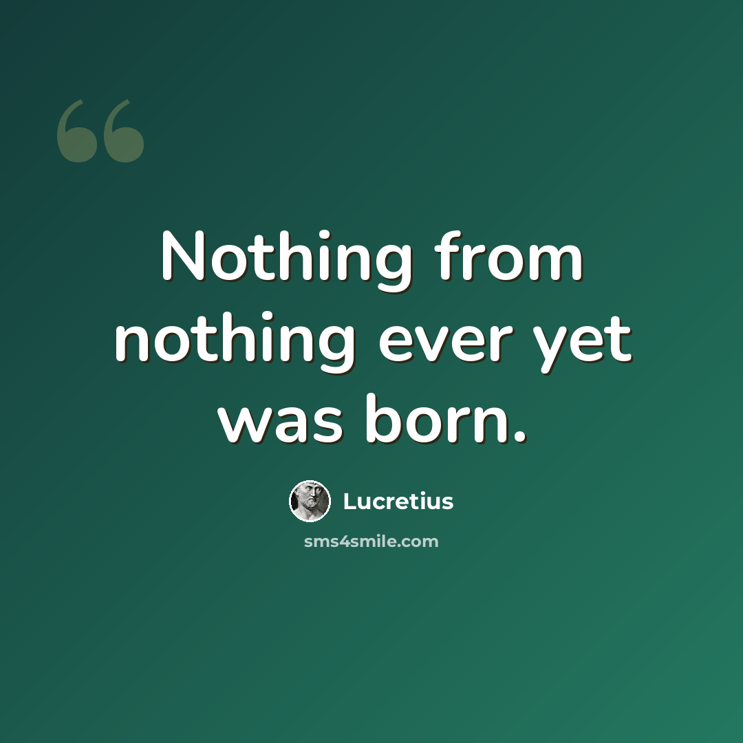 “Nothing from nothing ever yet was born.” quote by Lucretius