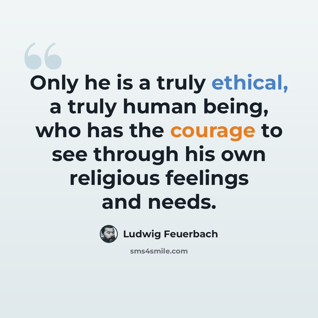 “Only he is a truly ethical, a truly human being, who has the courage to see through his own religious feelings and needs.” quote by Ludwig Feuerbach