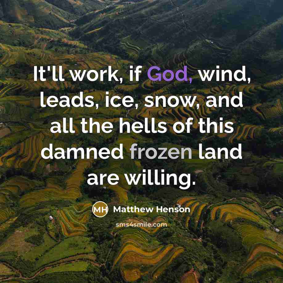 “It'll work, if God, wind, leads, ice, snow, and all the hells of this damned frozen land are willing.” quote by Matthew Henson