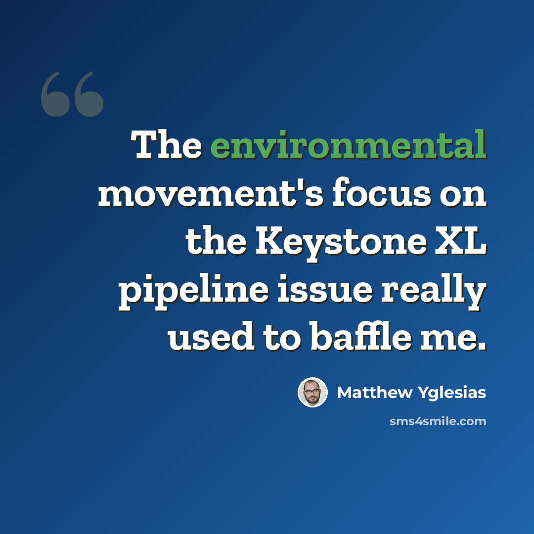 “The environmental movement's focus on the Keystone XL pipeline issue really used to baffle me.” quote by Matthew Yglesias