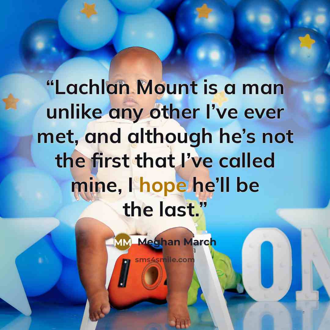 “Lachlan Mount is a man unlike any other I’ve ever met, and although he’s not the first that I’ve called mine, I hope he’ll be the last.” quote by Meghan March