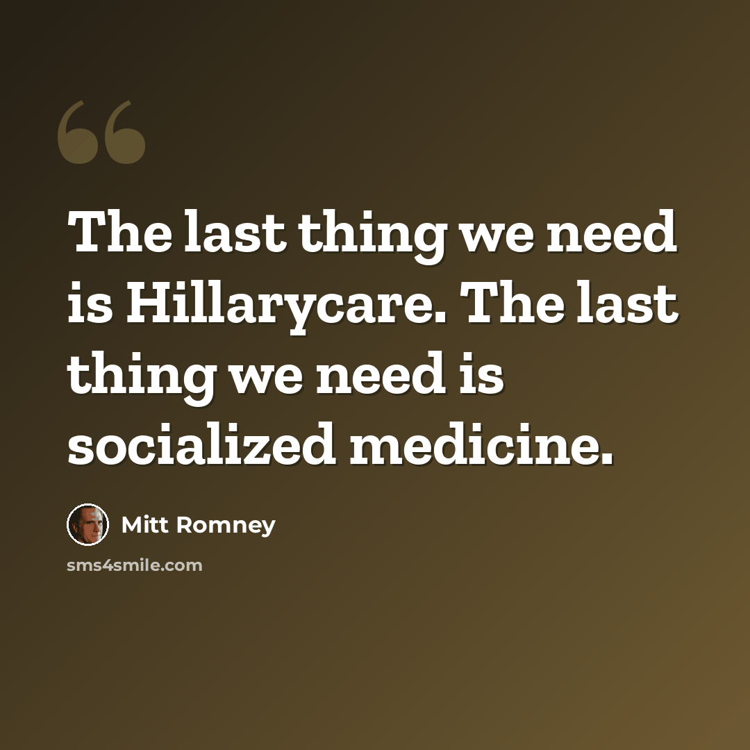 “The last thing we need is Hillarycare. The last thing we need is socialized medicine.” quote by Mitt Romney