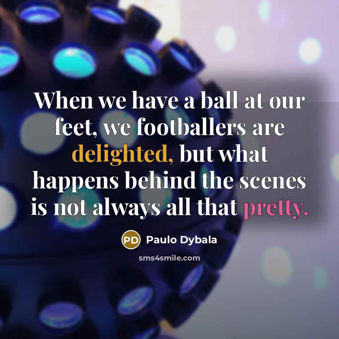 “When we have a ball at our feet, we footballers are delighted, but what happens behind the scenes is not always all that pretty.” quote by Paulo Dybala