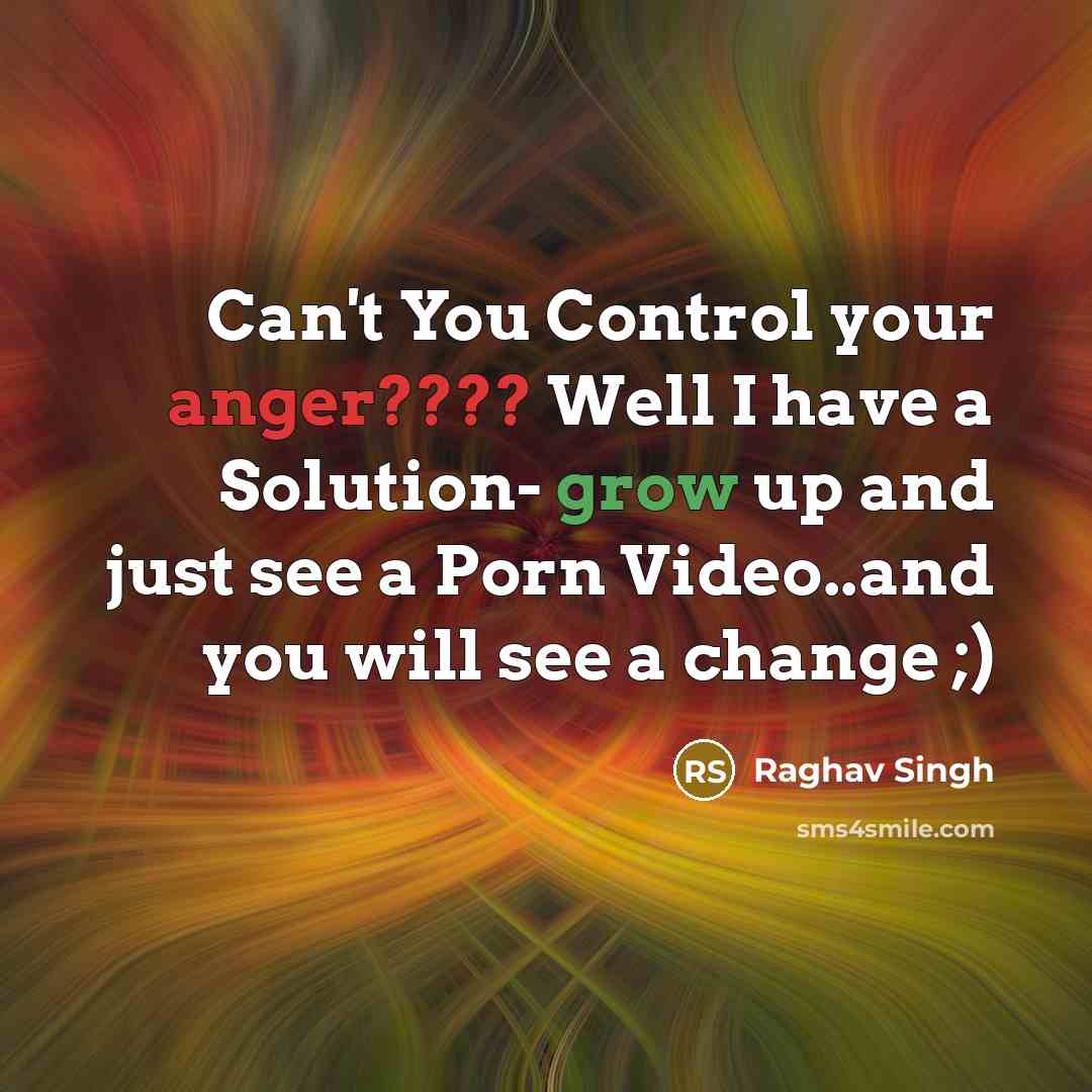 “Can't You Control your anger???? Well I have a Solution- grow up and just see a Porn Video..and you will see a change ;)” quote by Raghav Singh