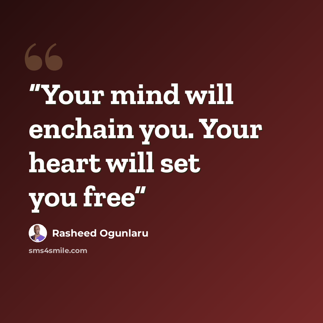 “Your mind will enchain you. Your heart will set you free” quote by Rasheed Ogunlaru