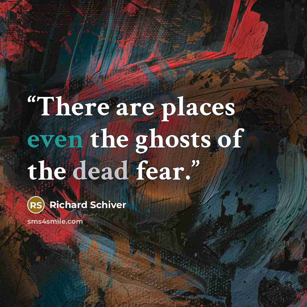 “There are places even the ghosts of the dead fear.” quote by Richard Schiver