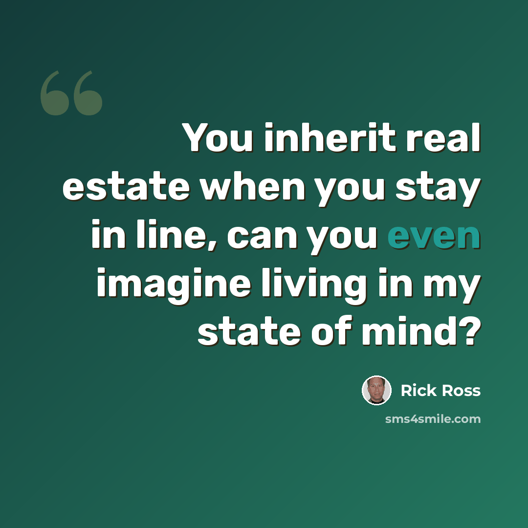“You inherit real estate when you stay in line, can you even imagine living in my state of mind?” quote by Rick Ross