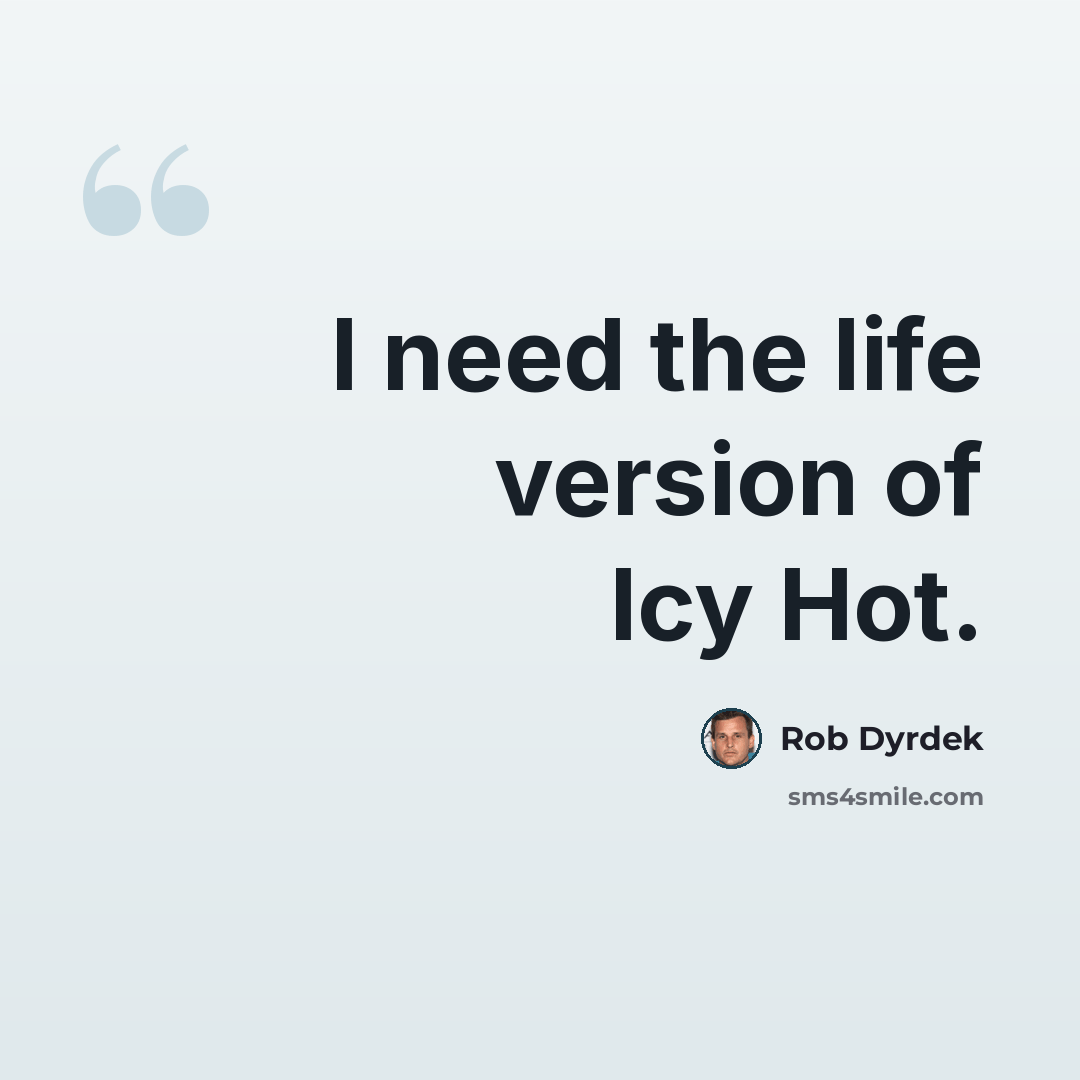 “I need the life version of Icy Hot.” quote by Rob Dyrdek