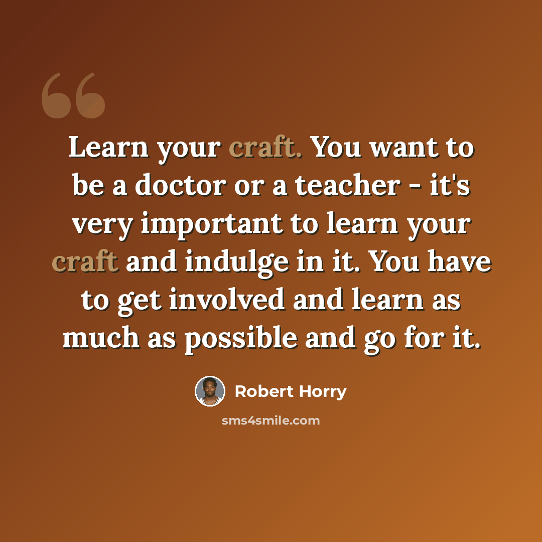 “Learn your craft. You want to be a doctor or a teacher - it's very important to learn your craft and indulge in it. You have to get involved and learn as much as possible and go for it.” quote by Robert Horry