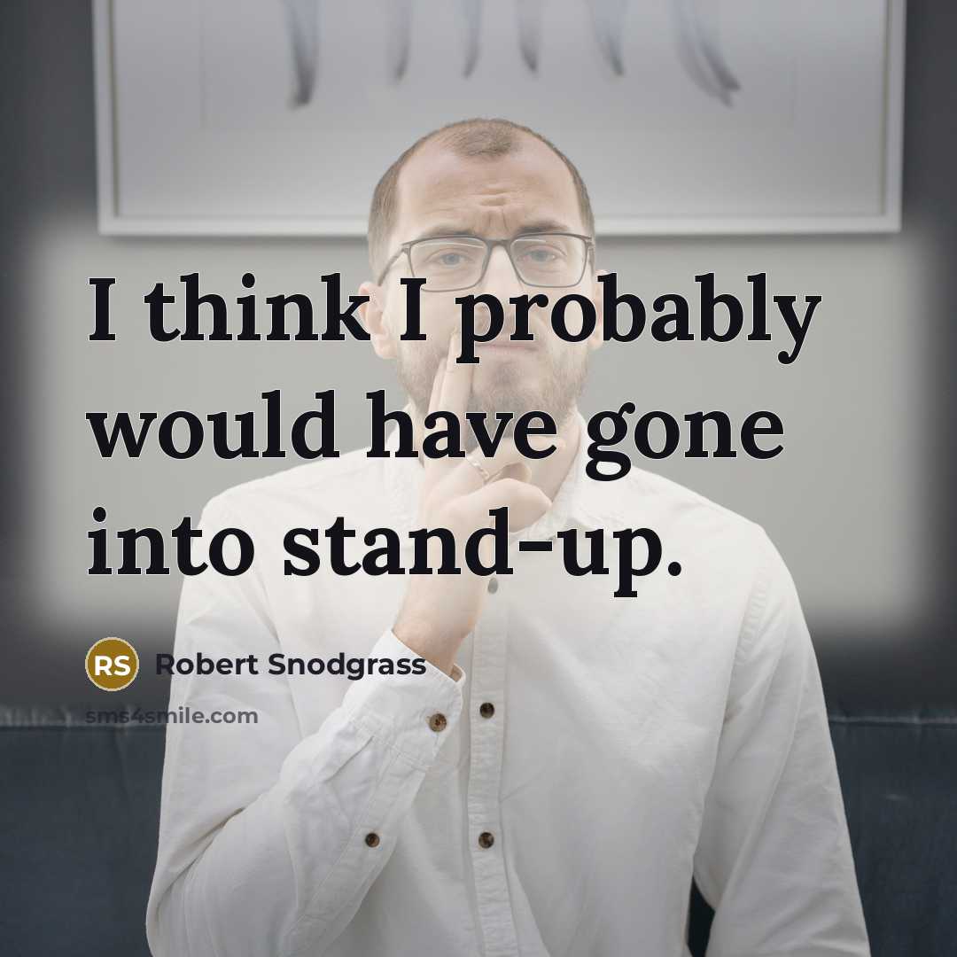 “I think I probably would have gone into stand-up.” quote by Robert Snodgrass