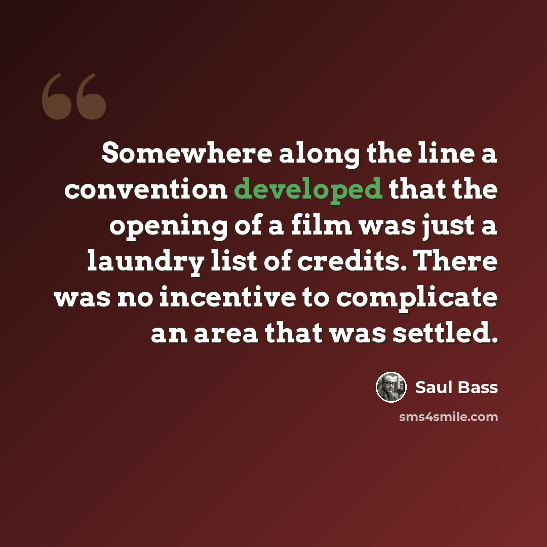 “Somewhere along the line a convention developed that the opening of a film was just a laundry list of credits. There was no incentive to complicate an area that was settled.” quote by Saul Bass