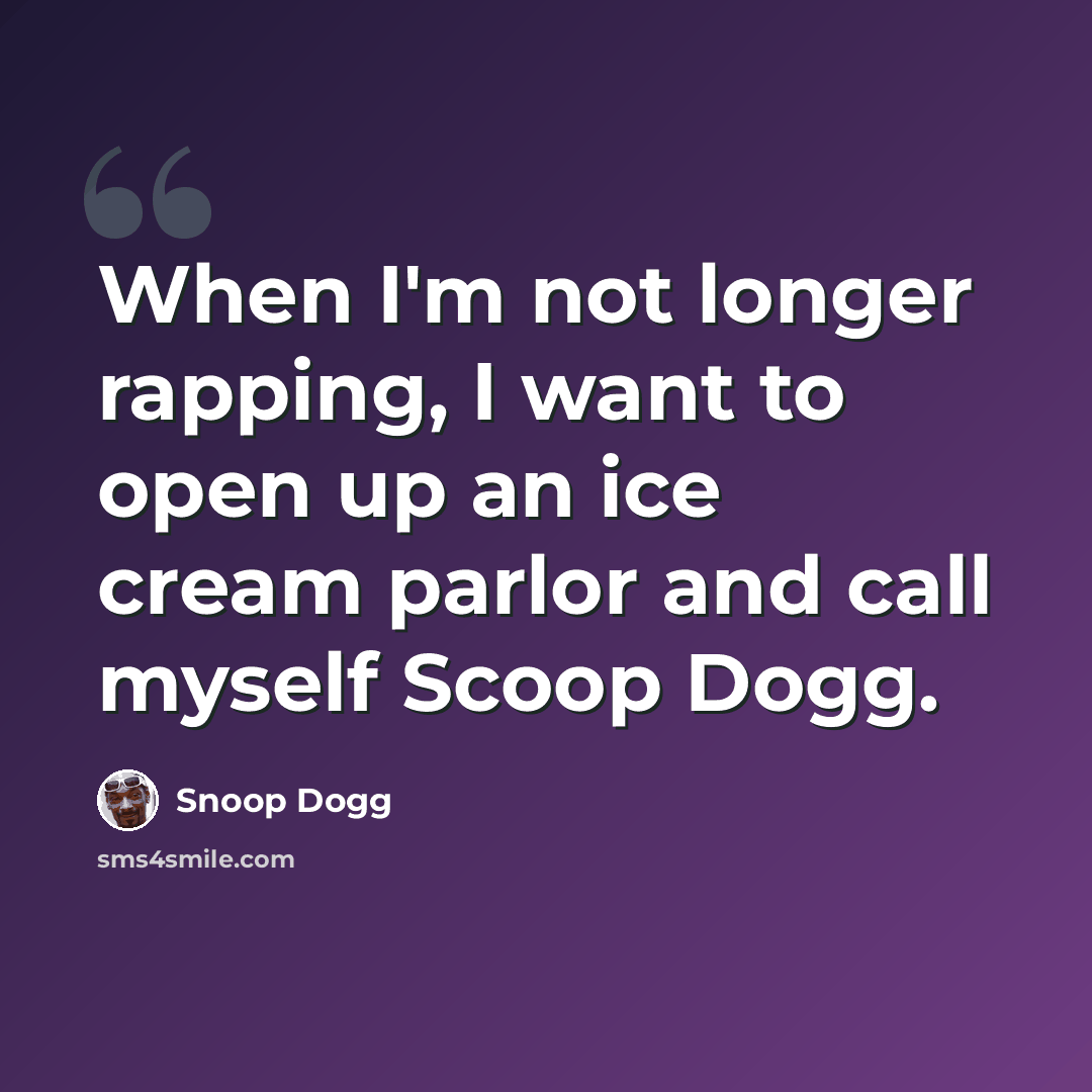 “When I'm not longer rapping, I want to open up an ice cream parlor and call myself Scoop Dogg.” quote by Snoop Dogg