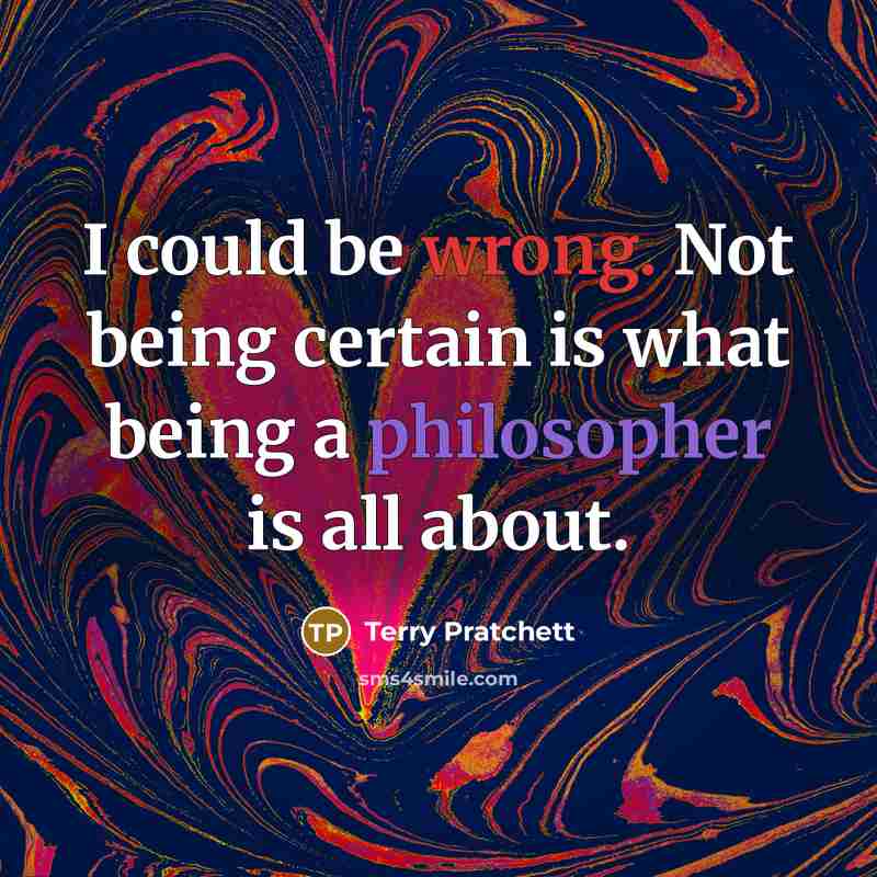 “I could be wrong. Not being certain is what being a philosopher is all about.” quote by Terry Pratchett