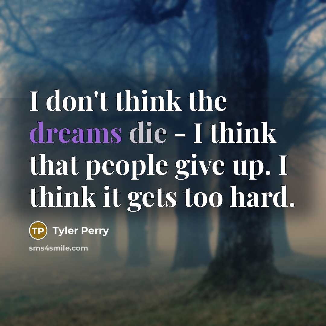 “I don't think the dreams die - I think that people give up. I think it gets too hard.” quote by Tyler Perry