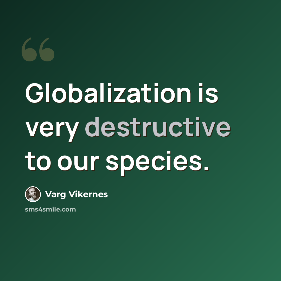 “Globalization is very destructive to our species.” quote by Varg Vikernes